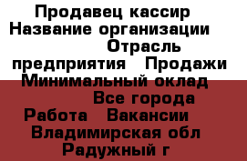 Продавец-кассир › Название организации ­ Prisma › Отрасль предприятия ­ Продажи › Минимальный оклад ­ 23 000 - Все города Работа » Вакансии   . Владимирская обл.,Радужный г.